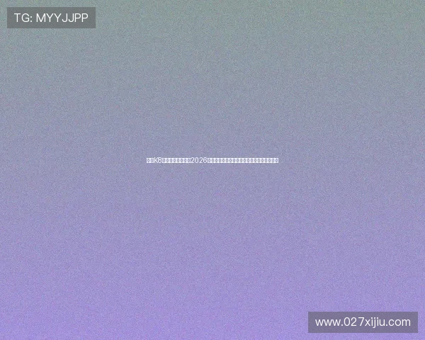 使用K8体育登陆快速获取2026世界杯热门球队战绩分析与赛场精彩瞬间回放 使用K8体育登陆快速获取2026世界杯热门球队战绩分析与赛场精彩瞬间回放